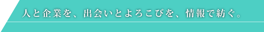 人と企業を、出会いとよろこびを、情報で紡ぐ。